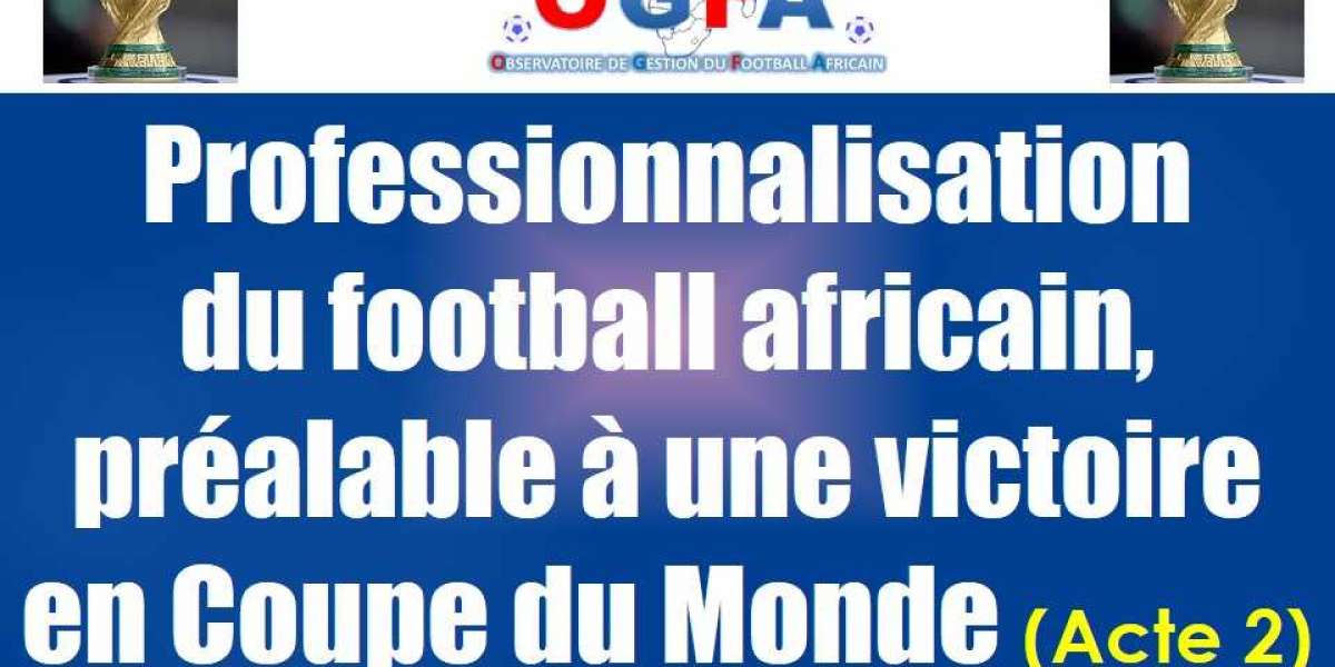 Professionnalisation du football africain, préalable à une victoire en Coupe du Monde (Acte 2)