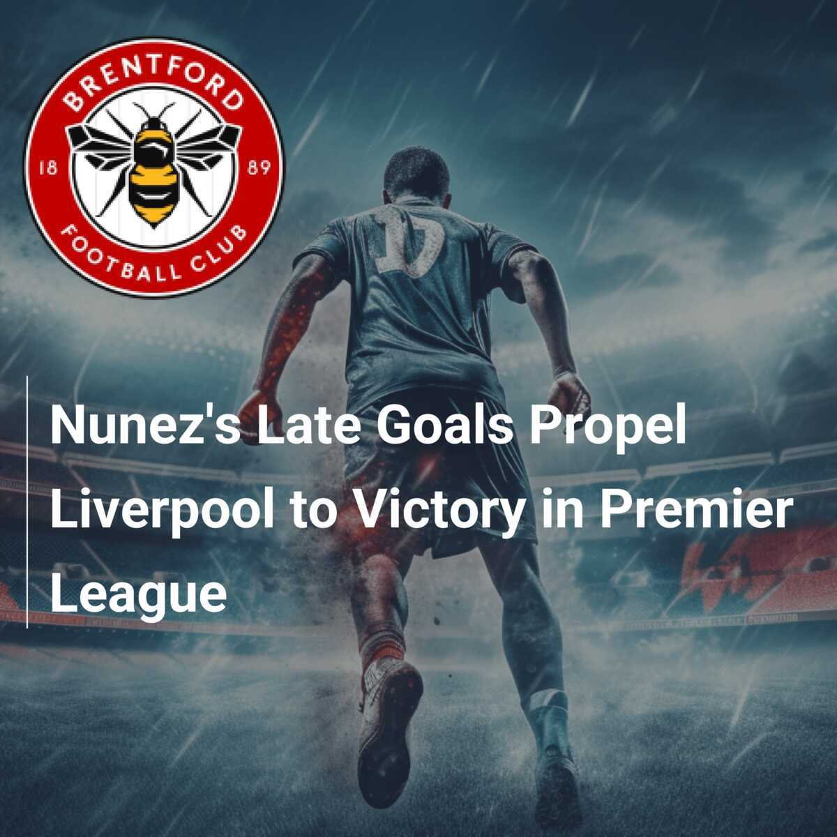 Nunez`s Late Goals Propel Liverpool Past Brentford