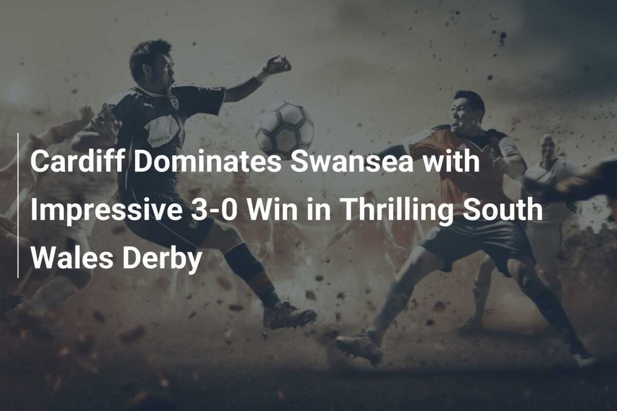 Cardiff City Dominates Swansea in 3-0 Victory