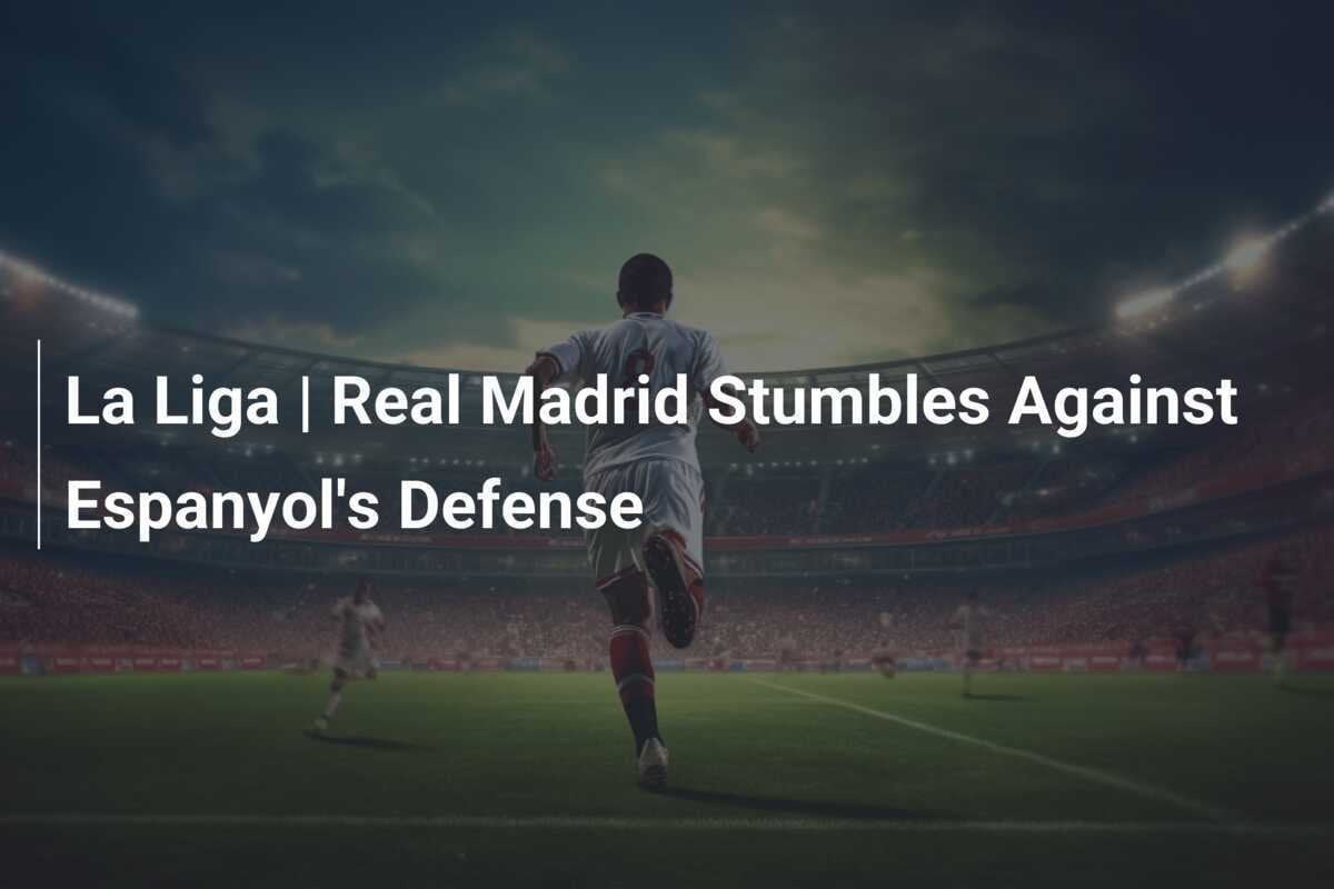 Real Madrid Stumbles Against Espanyol, Tightens La Liga Race